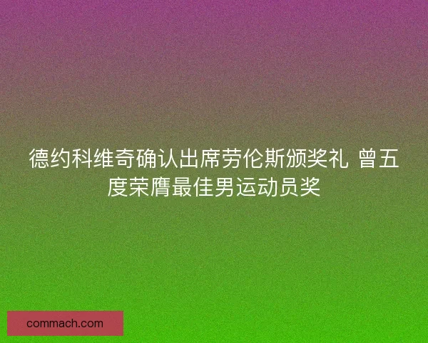 德约科维奇确认出席劳伦斯颁奖礼 曾五度荣膺最佳男运动员奖