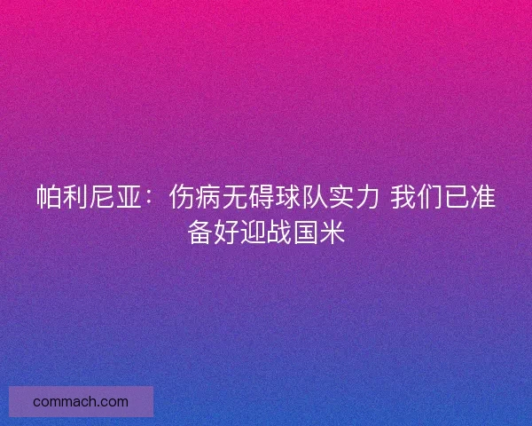 帕利尼亚:伤病无碍球队实力 我们已准备好迎战国米 帕利尼亚:伤病无碍球队实力 我们已准备好迎战国米