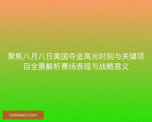 聚焦八月八日美国夺金高光时刻与关键项目全景解析赛场表现与战略意义 聚焦八月八日美国夺金高光时刻与关键项目全景解析赛场表现与战略意义