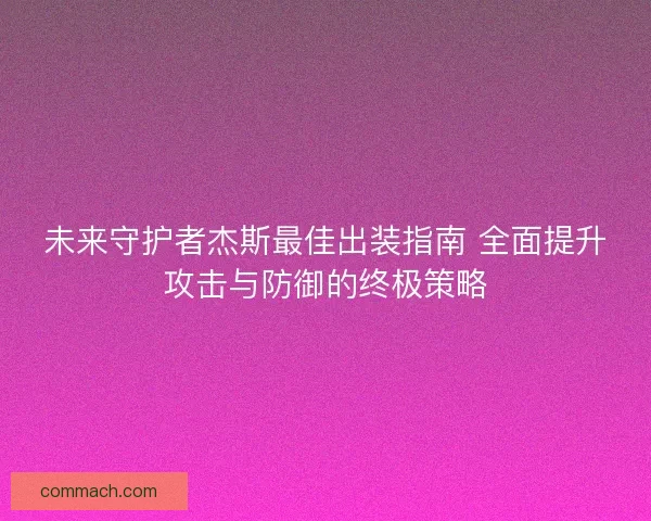 未来守护者杰斯最佳出装指南 全面提升攻击与防御的终极策略
