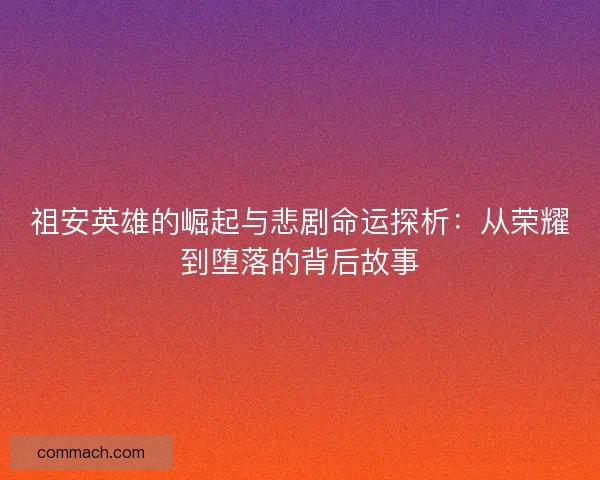 祖安英雄的崛起与悲剧命运探析：从荣耀到堕落的背后故事