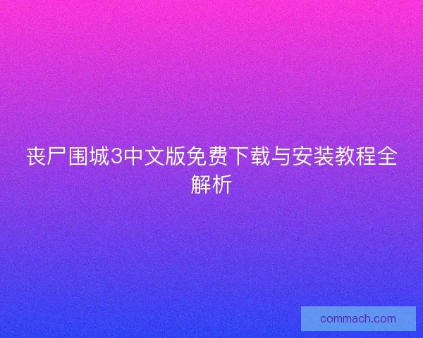丧尸围城3中文版免费下载与安装教程全解析