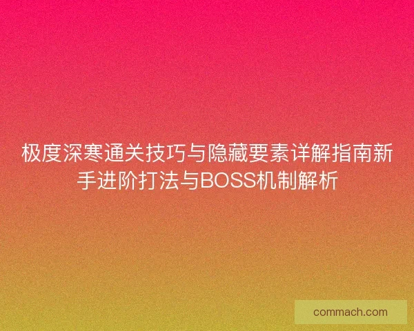 极度深寒通关技巧与隐藏要素详解指南新手进阶打法与BOSS机制解析