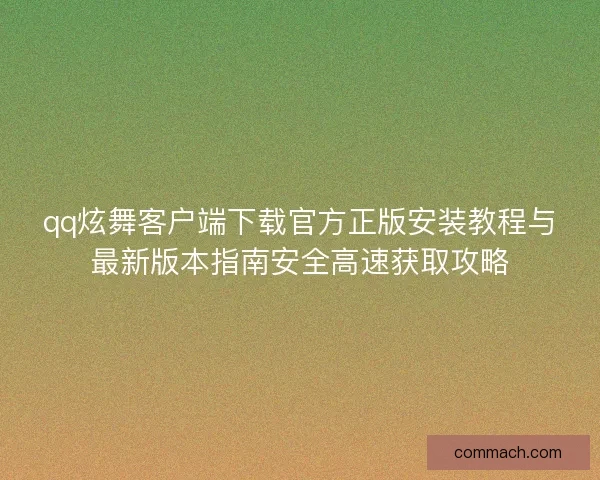 qq炫舞客户端下载官方正版安装教程与最新版本指南安全高速获取攻略
