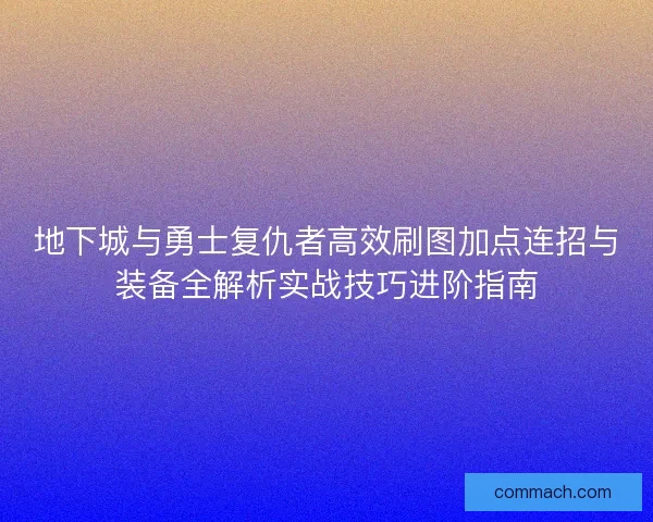 地下城与勇士复仇者高效刷图加点连招与装备全解析实战技巧进阶指南