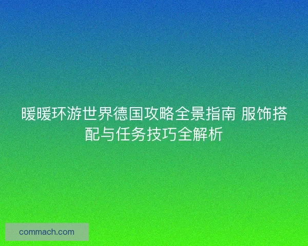 暖暖环游世界德国攻略全景指南 服饰搭配与任务技巧全解析
