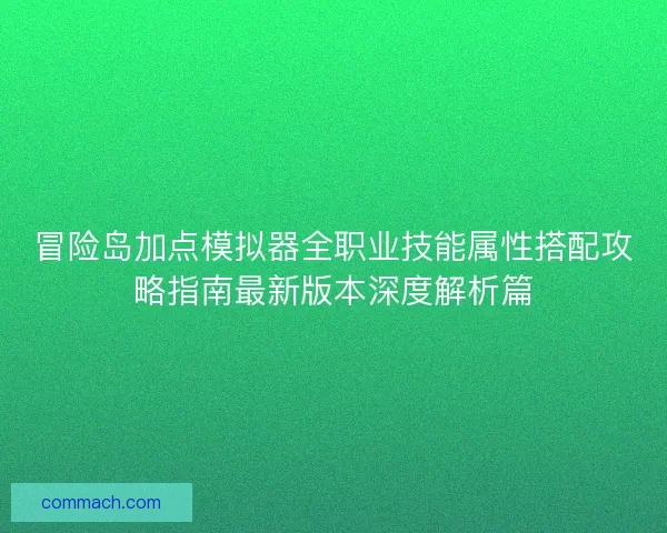 冒险岛加点模拟器全职业技能属性搭配攻略指南最新版本深度解析篇