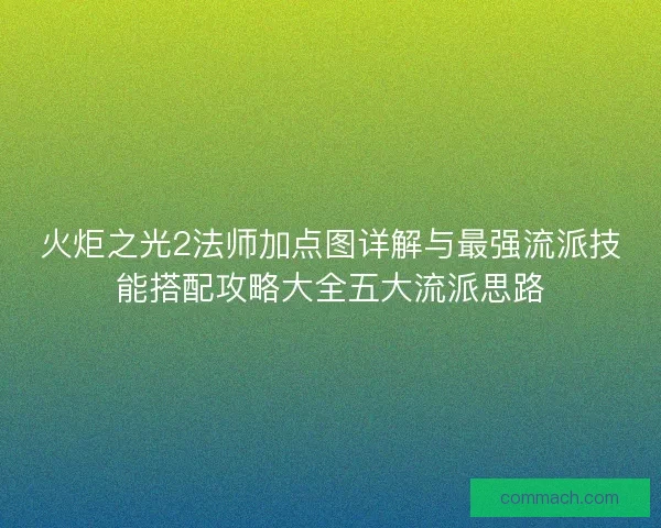 火炬之光2法师加点图详解与最强流派技能搭配攻略大全五大流派思路