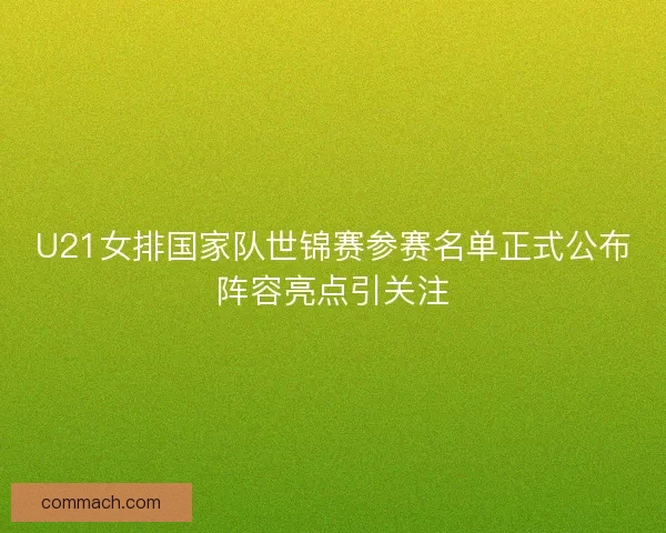 U21女排国家队世锦赛参赛名单正式公布阵容亮点引关注 U21女排国家队世锦赛参赛名单正式公布阵容亮点引关注