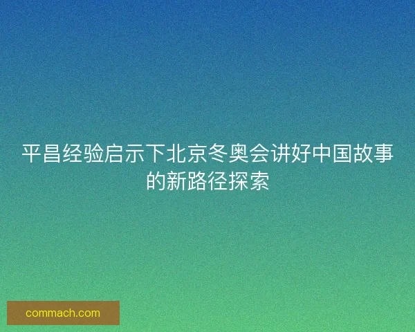平昌经验启示下北京冬奥会讲好中国故事的新路径探索
