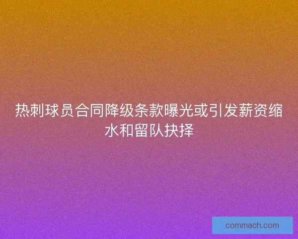 热刺球员合同降级条款曝光或引发薪资缩水和留队抉择