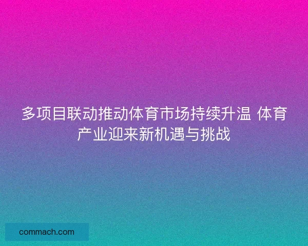 多项目联动推动体育市场持续升温 体育产业迎来新机遇与挑战